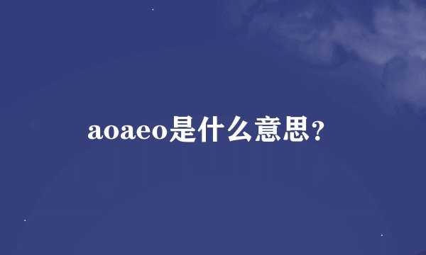 aoaeo是什么意思？