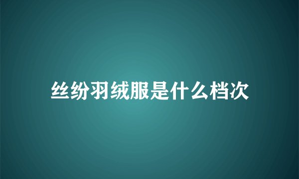 丝纷羽绒服是什么档次