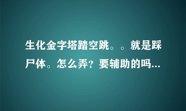 生化金字塔踏空跳。。就是踩尸体。怎么弄？要辅助的吗？踊跃回答哦。好的加分