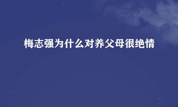 梅志强为什么对养父母很绝情