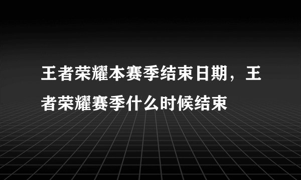 王者荣耀本赛季结束日期，王者荣耀赛季什么时候结束