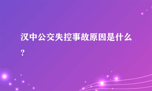 汉中公交失控事故原因是什么？