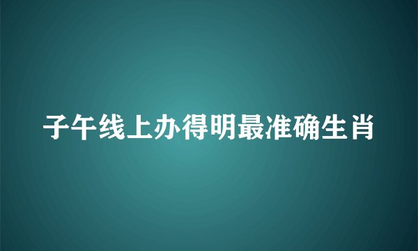 子午线上办得明最准确生肖