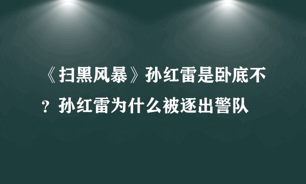 《扫黑风暴》孙红雷是卧底不？孙红雷为什么被逐出警队