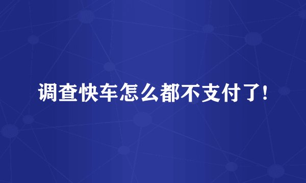 调查快车怎么都不支付了!