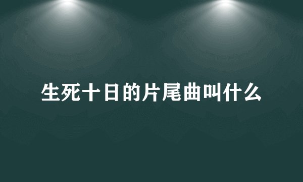 生死十日的片尾曲叫什么