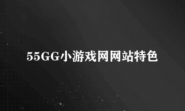 55GG小游戏网网站特色