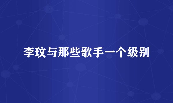 李玟与那些歌手一个级别