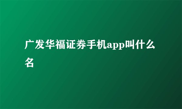 广发华福证券手机app叫什么名