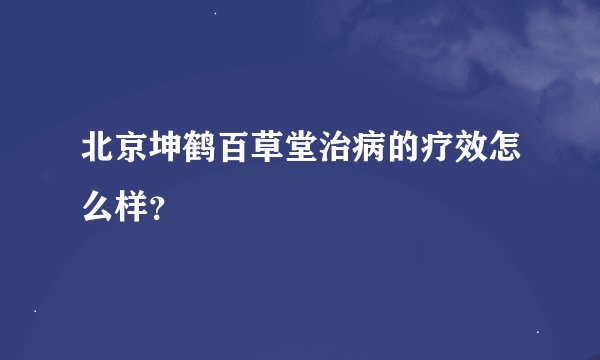 北京坤鹤百草堂治病的疗效怎么样？