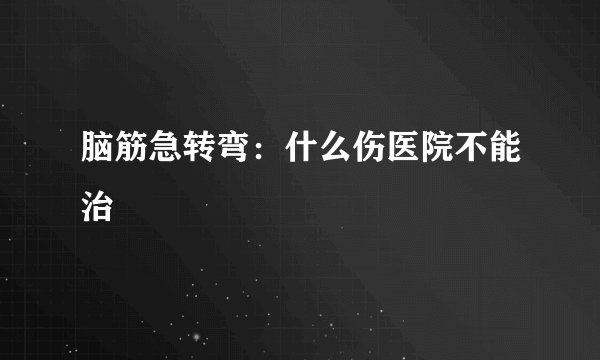 脑筋急转弯：什么伤医院不能治
