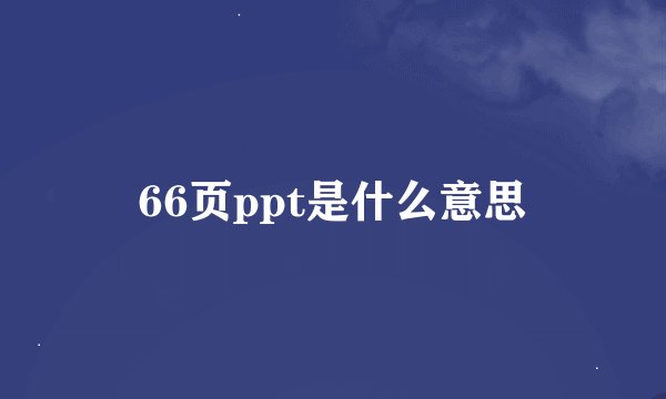 66页ppt是什么意思
