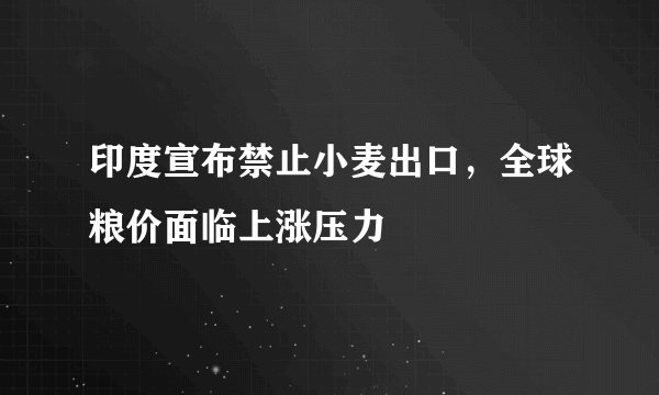 印度宣布禁止小麦出口，全球粮价面临上涨压力