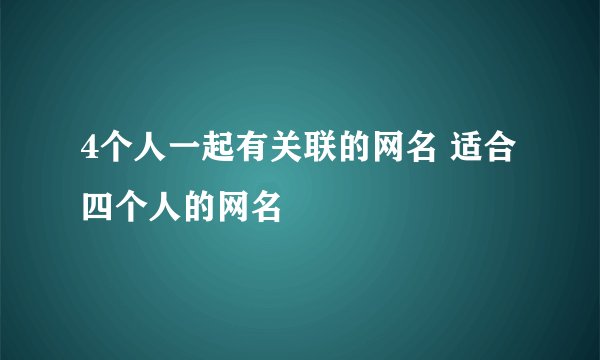 4个人一起有关联的网名 适合四个人的网名