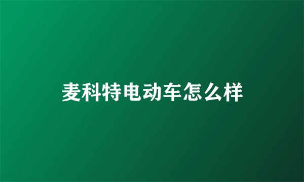 麦科特电动车怎么样