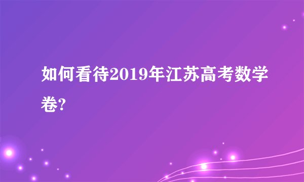 如何看待2019年江苏高考数学卷?