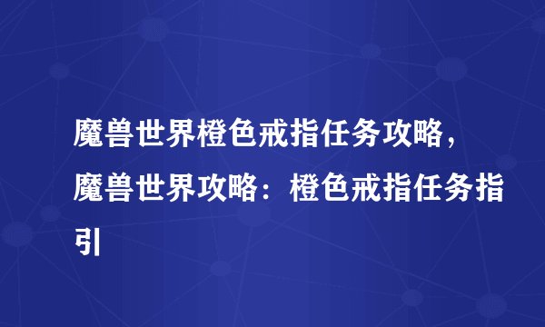 魔兽世界橙色戒指任务攻略，魔兽世界攻略：橙色戒指任务指引