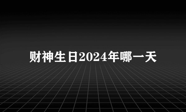 财神生日2024年哪一天