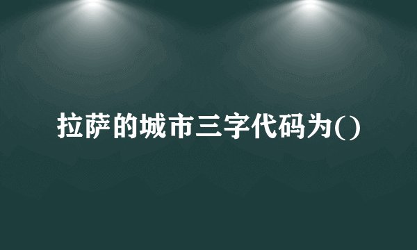 拉萨的城市三字代码为()
