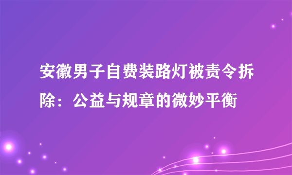 安徽男子自费装路灯被责令拆除：公益与规章的微妙平衡