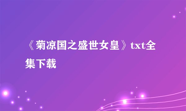 《菊凉国之盛世女皇》txt全集下载
