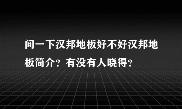 问一下汉邦地板好不好汉邦地板简介?有没有人晓得?