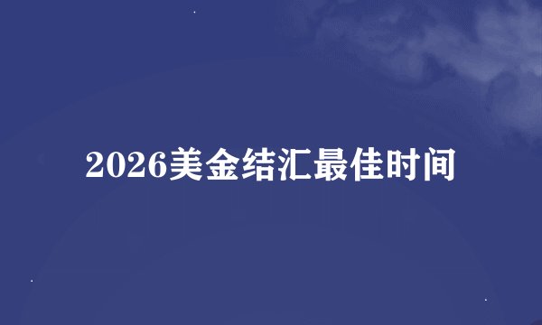 2026美金结汇最佳时间