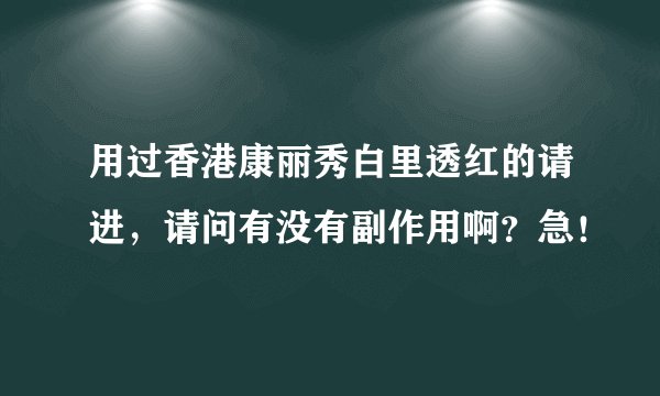 用过香港康丽秀白里透红的请进，请问有没有副作用啊？急！