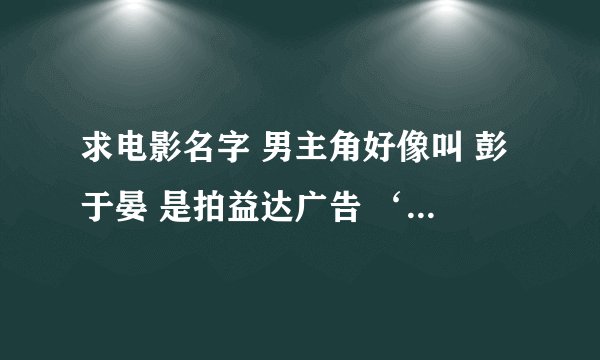 求电影名字 男主角好像叫 彭于晏 是拍益达广告 ‘’两粒在一起才是最好‘’的那个。情节