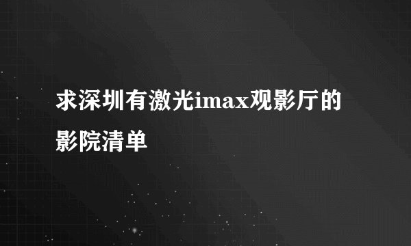 求深圳有激光imax观影厅的影院清单