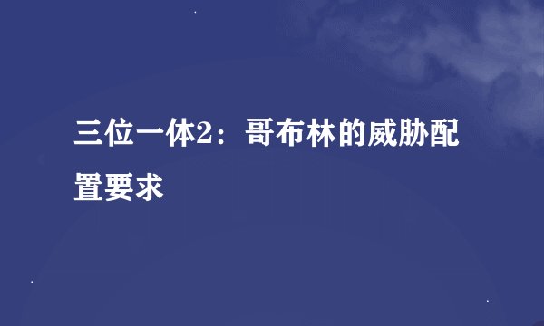 三位一体2:哥布林的威胁配置要求