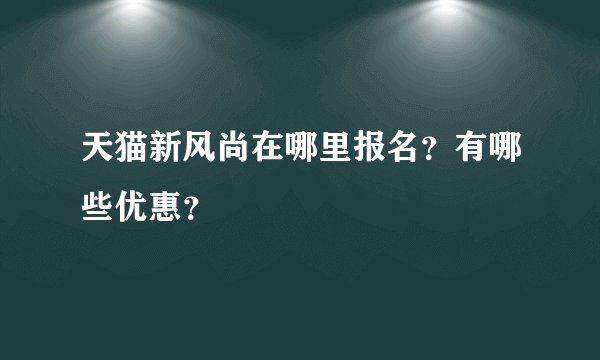 天猫新风尚在哪里报名？有哪些优惠？