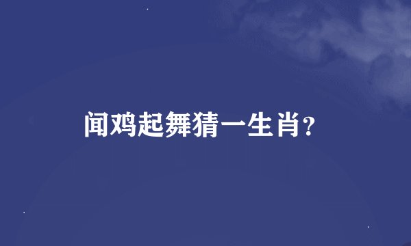 闻鸡起舞猜一生肖？