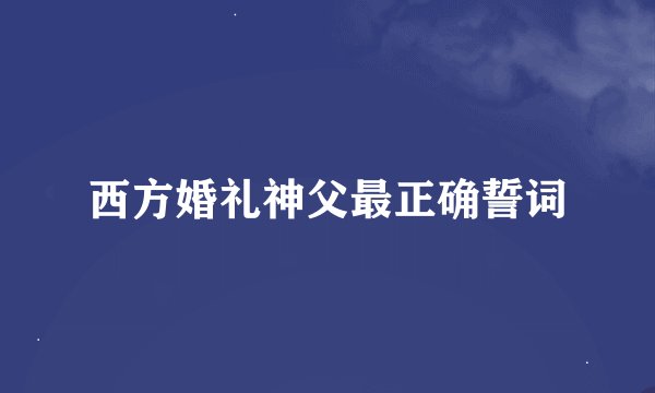 西方婚礼神父最正确誓词