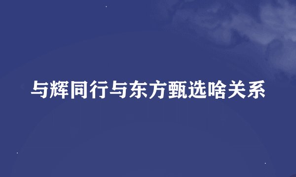 与辉同行与东方甄选啥关系
