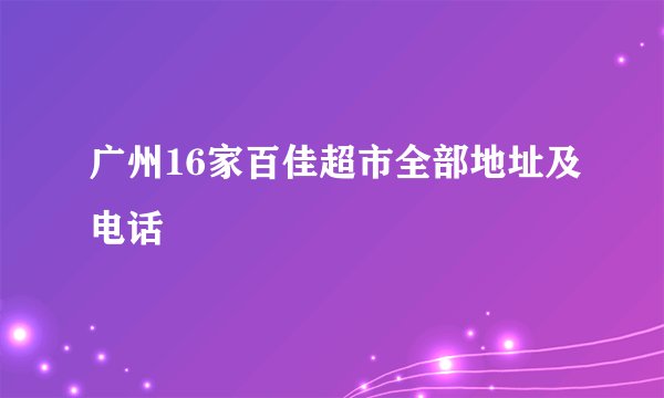 广州16家百佳超市全部地址及电话