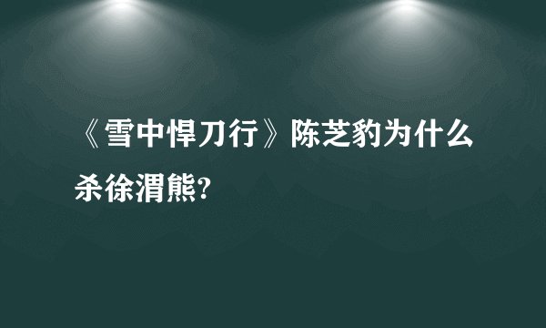 《雪中悍刀行》陈芝豹为什么杀徐渭熊?