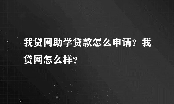 我贷网助学贷款怎么申请？我贷网怎么样？