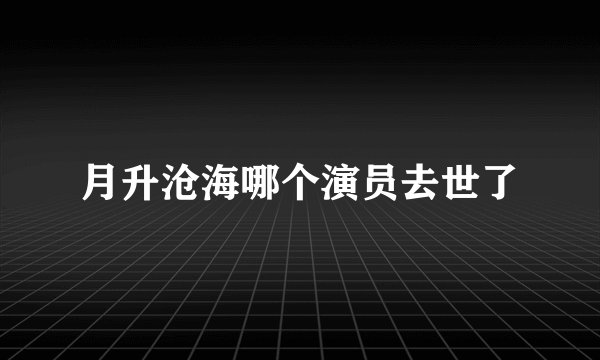 月升沧海哪个演员去世了