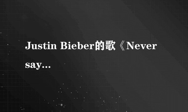 Justin Bieber的歌《Never say never》的中英文歌词是什么？