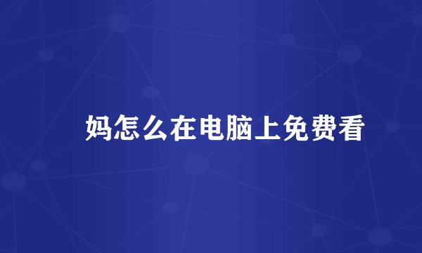 囧妈怎么在电脑上免费看