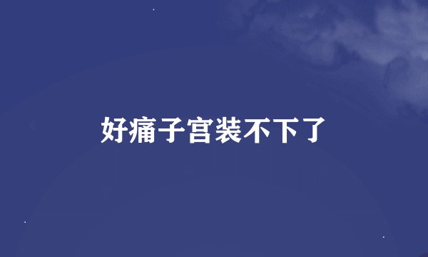 好痛子宫装不下了