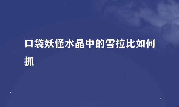 口袋妖怪水晶中的雪拉比如何抓
