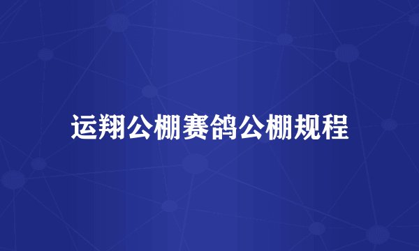 运翔公棚赛鸽公棚规程
