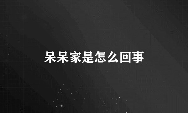 呆呆家是怎么回事