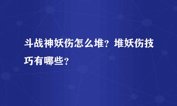 斗战神妖伤怎么堆？堆妖伤技巧有哪些？