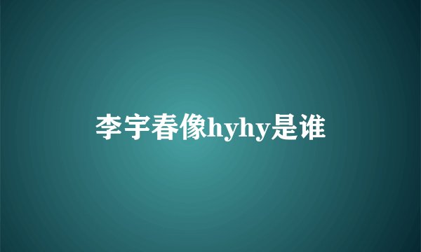 李宇春像hyhy是谁