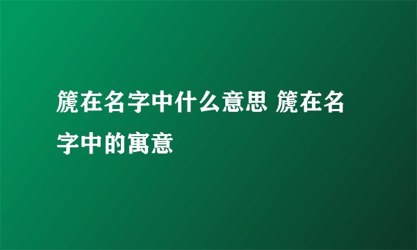 篪在名字中什么意思 篪在名字中的寓意