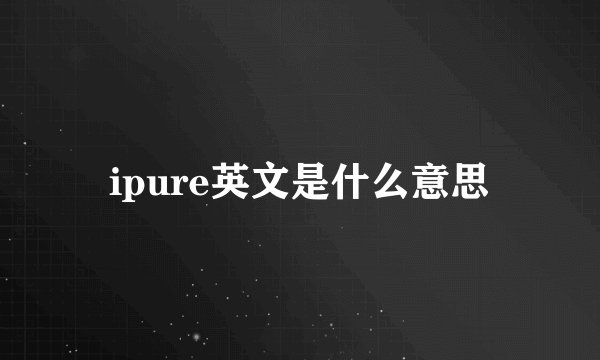 ipure英文是什么意思