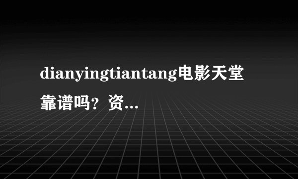 dianyingtiantang电影天堂靠谱吗？资源丰富吗？